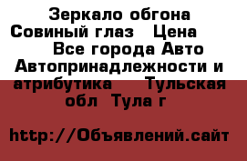 Зеркало обгона Совиный глаз › Цена ­ 2 400 - Все города Авто » Автопринадлежности и атрибутика   . Тульская обл.,Тула г.